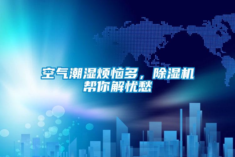 空氣潮濕煩惱多，91看片在线下载機幫你解憂愁