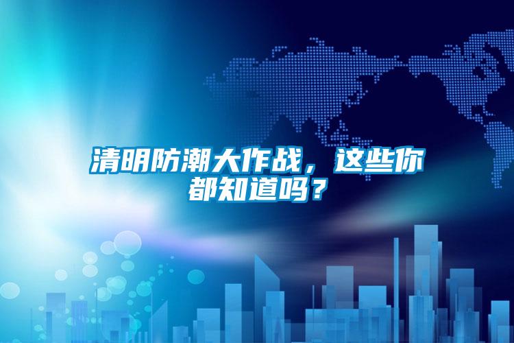 清明防潮大作戰，這些你都知道嗎？