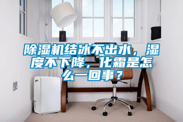 91看片在线下载機結冰不出水，濕度不下降，化霜是怎麽一回事？
