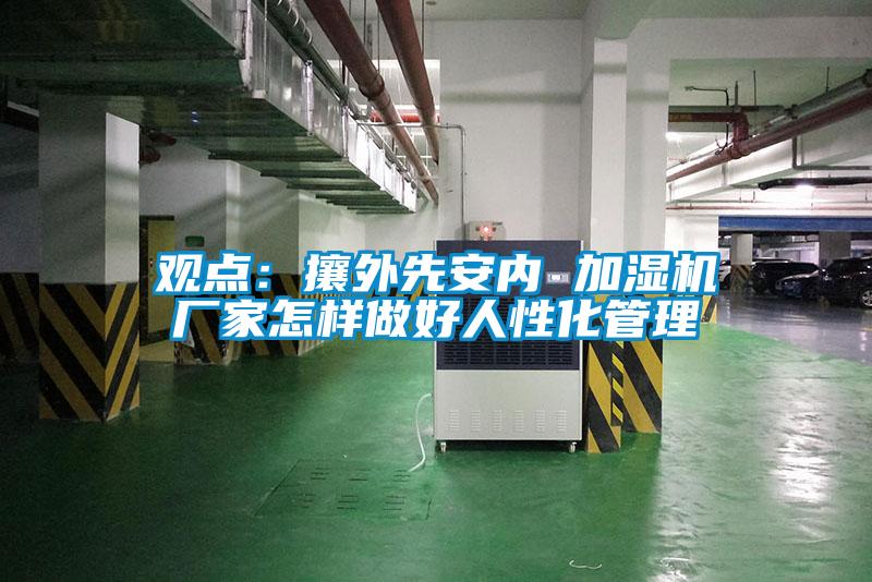 觀點：攘外先安內 加濕機廠家怎樣做好人性化管理