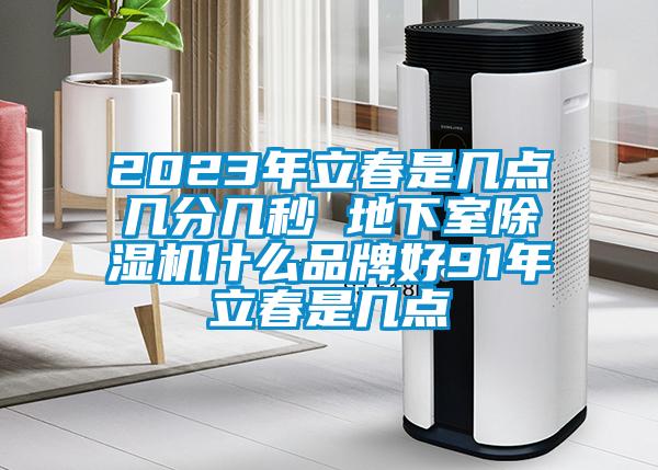 2023年立春是幾點幾分幾秒 地下室91看片在线下载機什麽品牌好91年立春是幾點