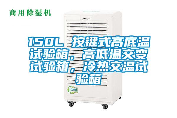 150L 按鍵式高底溫試驗箱，高低溫交變試驗箱，冷熱交溫試驗箱