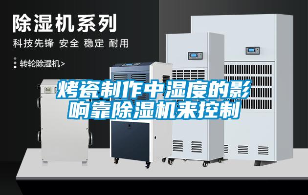 烤瓷製作中濕度的影響靠91看片在线下载機來控製
