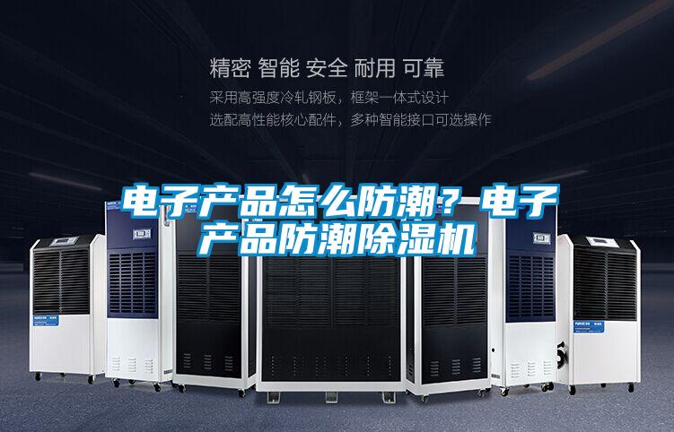 電子產品怎麽防潮？電子產品防潮91看片在线下载機
