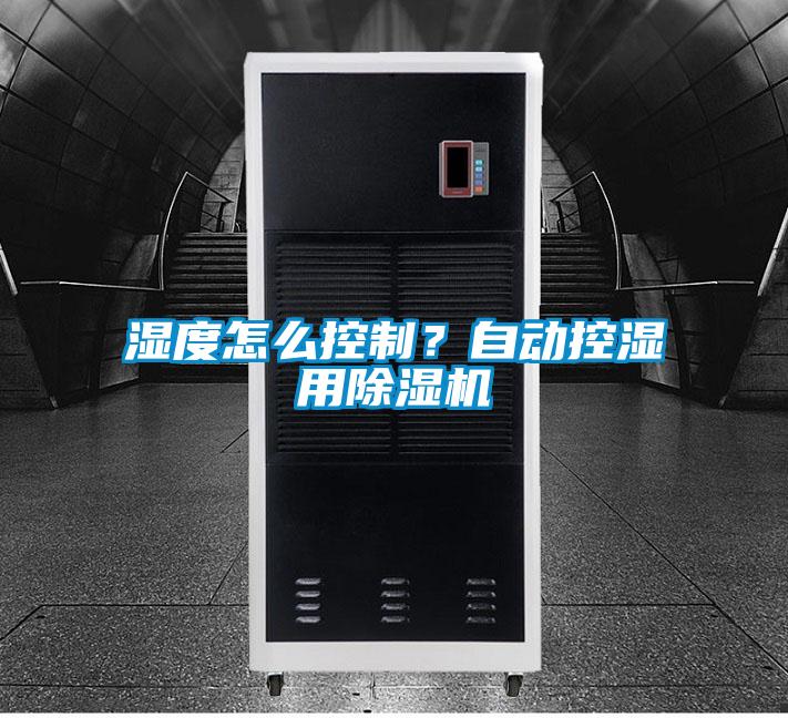 濕度怎麽控製？自動控濕用91看片在线下载機