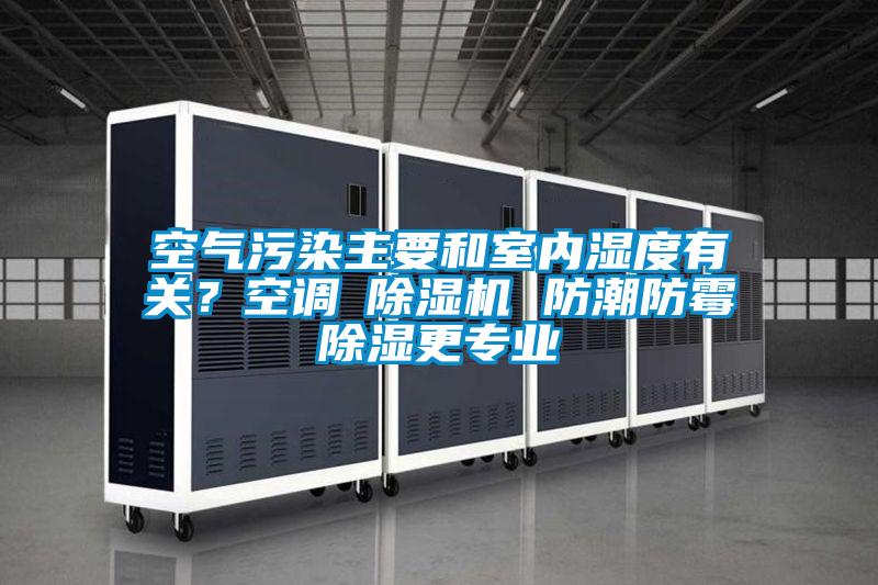 空氣汙染主要和室內濕度有關？空調≠91看片在线下载機 防潮防黴91看片在线下载更專業