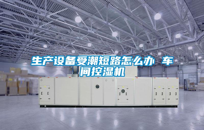 生產設備受潮短路怎麽辦 車間控濕機