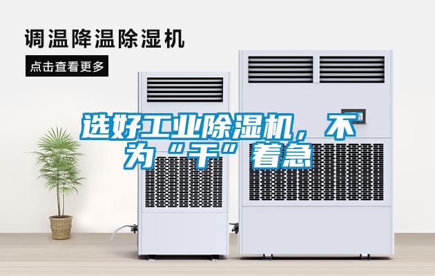 選好工業91看片在线下载機，不為“幹”著急