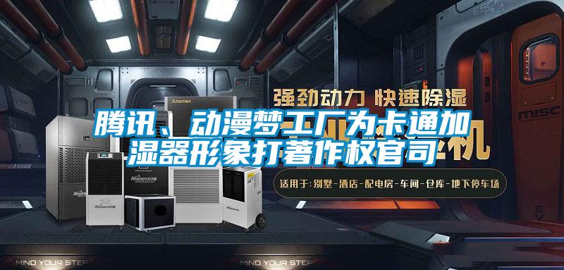 騰訊、動漫夢工廠為卡通加濕器形象打著作權官司