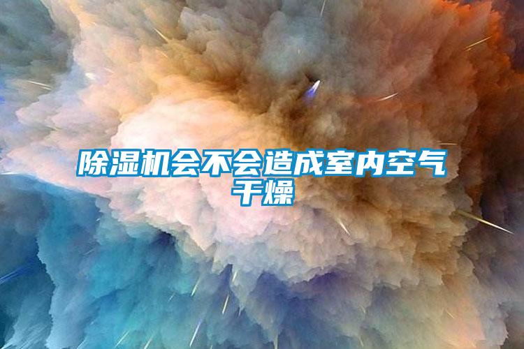 91看片在线下载機會不會造成室內空氣幹燥