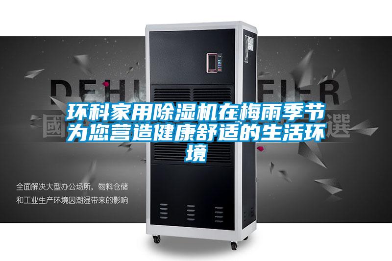 環科家用91看片在线下载機在梅雨季節為您營造健康舒適的生活環境