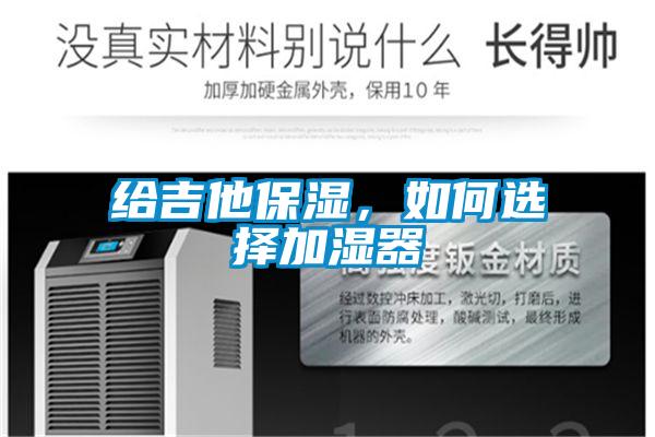 給吉他保濕，如何選擇加濕器