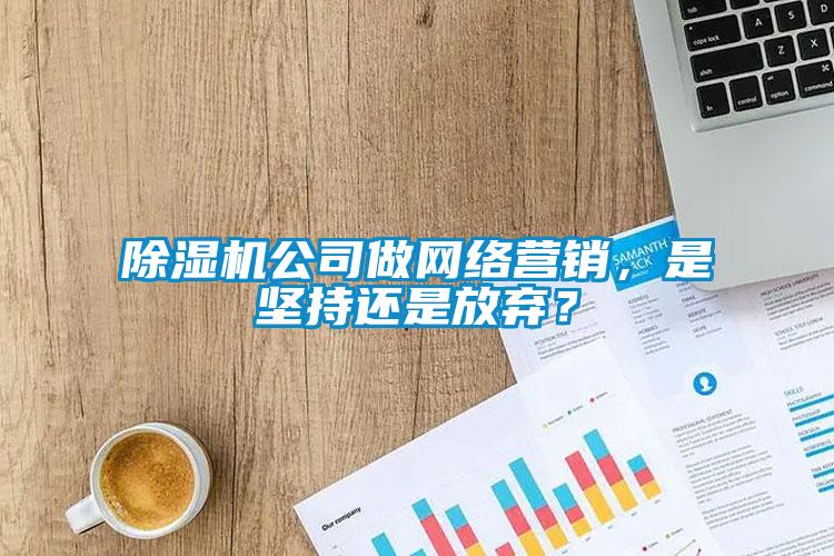 91看片在线下载機公司做網絡營銷，是堅持還是放棄？