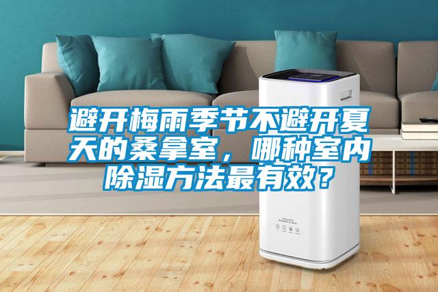 避開梅雨季節不避開夏天的桑拿室，哪種室內91看片在线下载方法最有效？