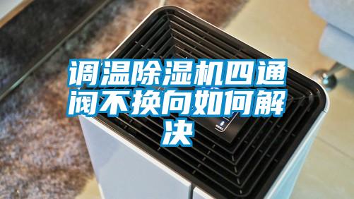 調溫91看片在线下载機四通閥不換向如何解決