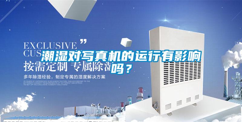 潮濕對寫真機的運行有影響嗎？