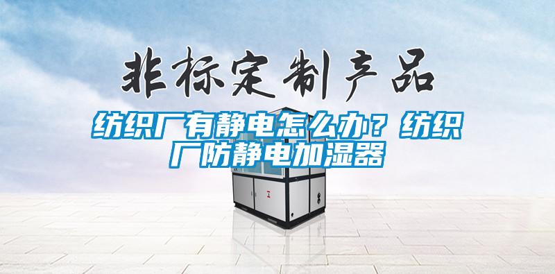 紡織廠有靜電怎麽辦？紡織廠防靜電加濕器