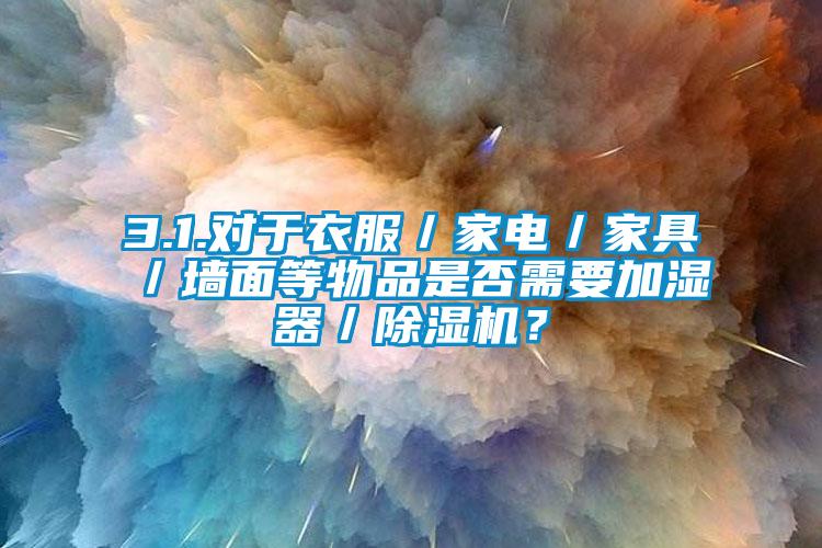 3.1.對於衣服／家電／家具／牆麵等物品是否需要加濕器／91看片在线下载機？