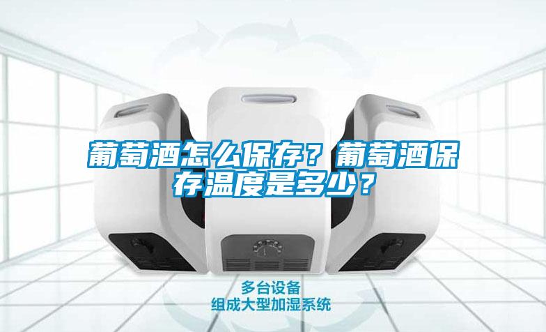 葡萄酒怎麽保存？葡萄酒保存溫度是多少？