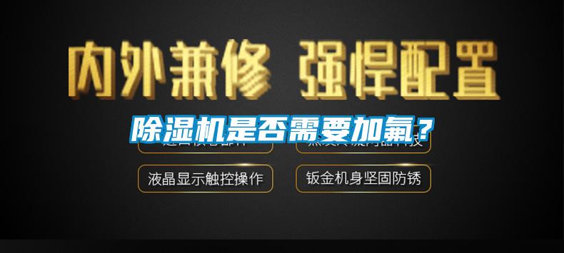 91看片在线下载機是否需要加氟？