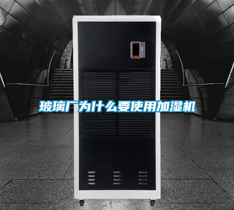 玻璃廠為什麽要使用加濕機