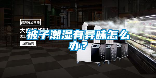 被子潮濕有異味怎麽辦？