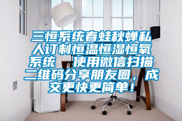 三恒係統春蛙秋蟬私人訂製恒溫恒濕恒氧係統  使用微信掃描二維碼分享朋友圈，成交更快更簡單！