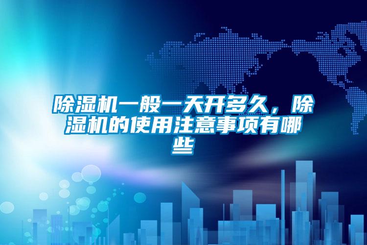 91看片在线下载機一般一天開多久，91看片在线下载機的使用注意事項有哪些