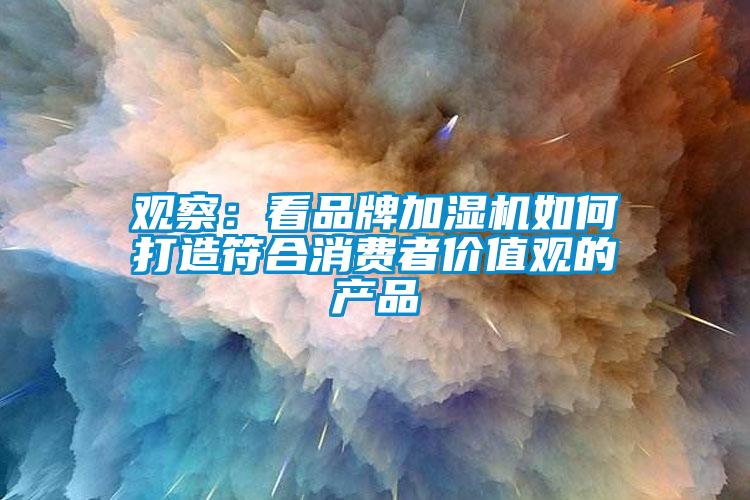 觀察：看品牌加濕機如何打造符合消費者價值觀的產品