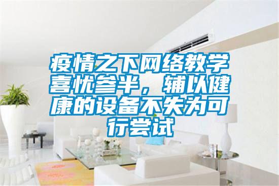 疫情之下網絡教學喜憂參半，輔以健康的設備不失為可行嚐試