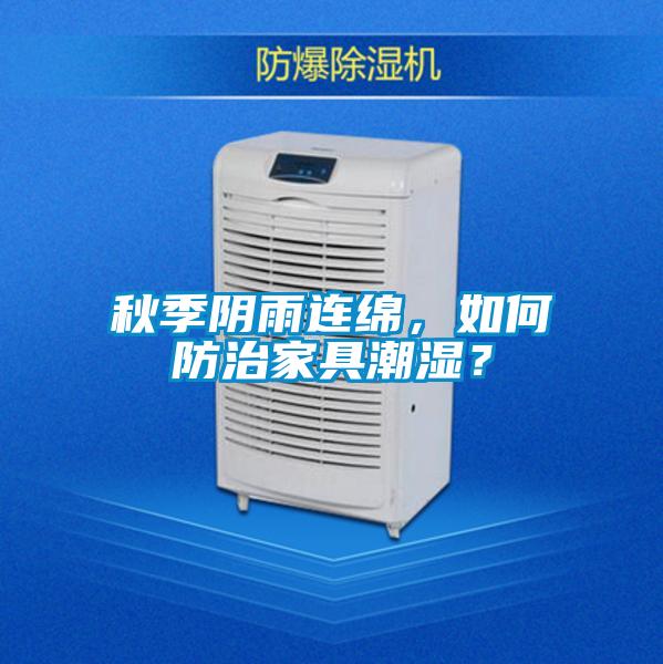 秋季陰雨連綿，如何防治家具潮濕？