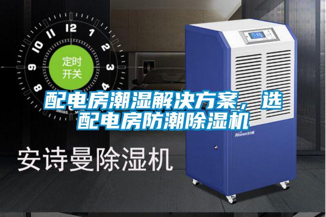 配電房潮濕解決免费看片下载，選配電房防潮91看片在线下载機