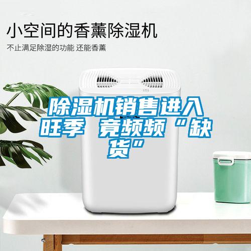 91看片在线下载機銷售進入旺季 竟頻頻“缺貨”
