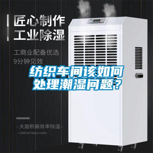 紡織車間該如何處理潮濕問題？