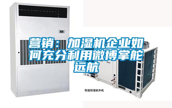 營銷：加濕機企業如何充分利用微博掌舵遠航