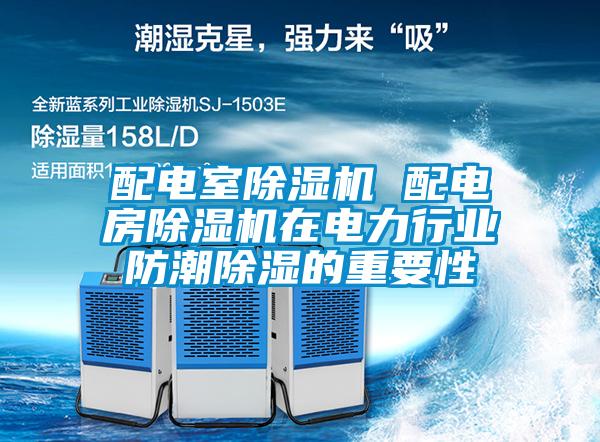 配電室91看片在线下载機 配電房91看片在线下载機在電力行業防潮91看片在线下载的重要性