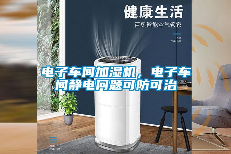 電子車間加濕機，電子車間靜電問題可防可治