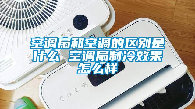 空調扇和空調的區別是什麽 空調扇製冷效果怎麽樣