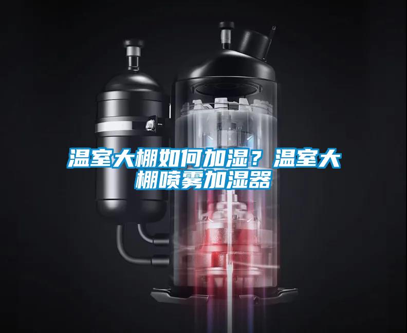 溫室大棚如何加濕？溫室大棚噴霧加濕器