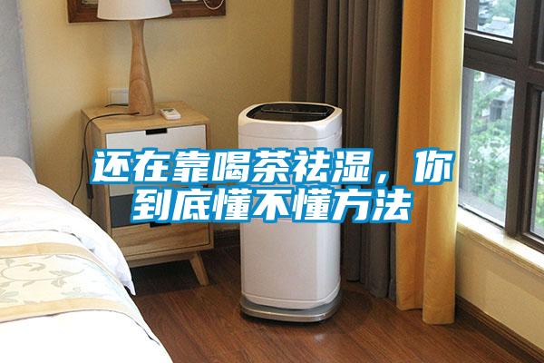 還在靠喝茶祛濕，你到底懂不懂方法
