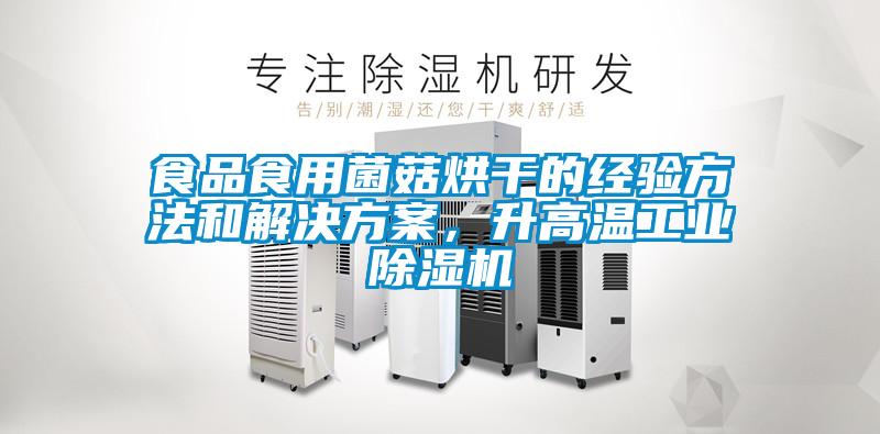 食品食用菌菇烘幹的經驗方法和解決免费看片下载，升高溫工業91看片在线下载機