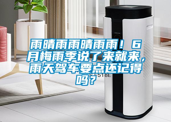 雨晴雨雨晴雨雨！6月梅雨季說了來就來，雨天駕車要點還記得嗎？