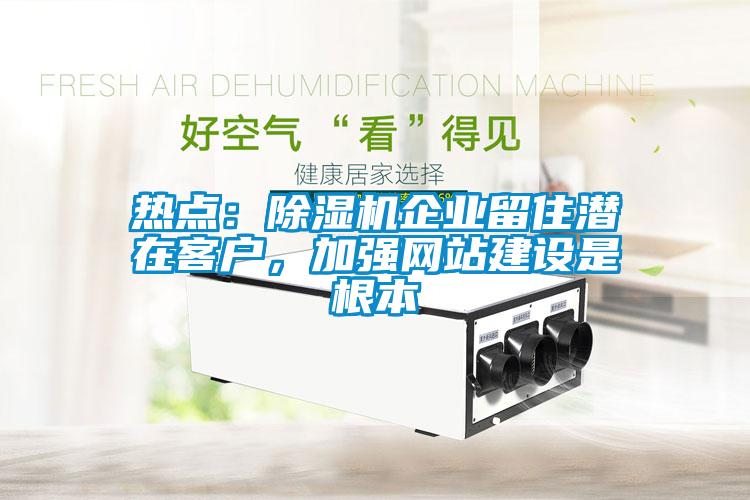 熱點：91看片在线下载機企業留住潛在客戶，加強網站建設是根本