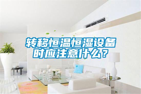轉移恒溫恒濕設備時應注意什麽？