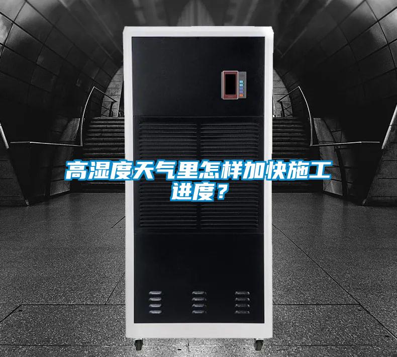 高濕度天氣裏怎樣加快施工進度？