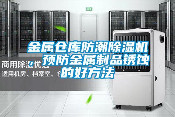 金屬倉庫防潮91看片在线下载機，預防金屬製品鏽蝕的好方法