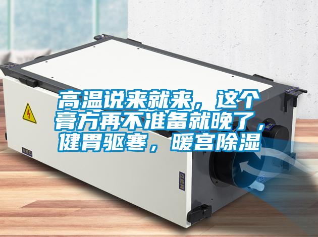 高溫說來就來，這個膏方再不準備就晚了，健胃驅寒，暖宮91看片在线下载