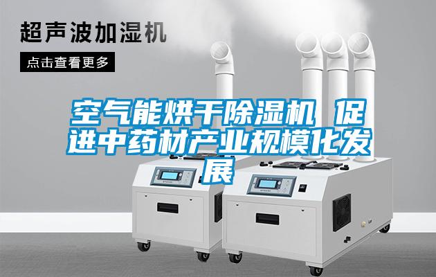 空氣能烘幹91看片在线下载機 促進中藥材產業規模化發展