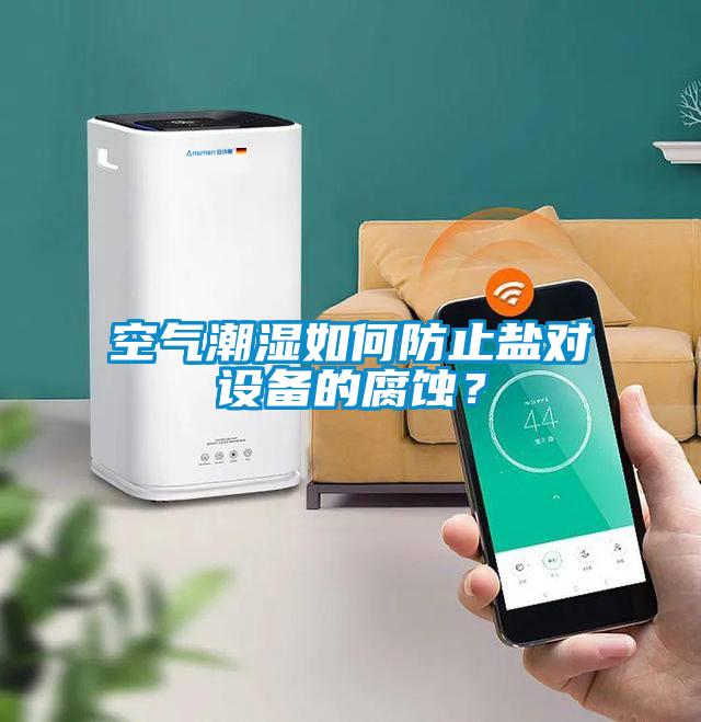 空氣潮濕如何防止鹽對設備的腐蝕？