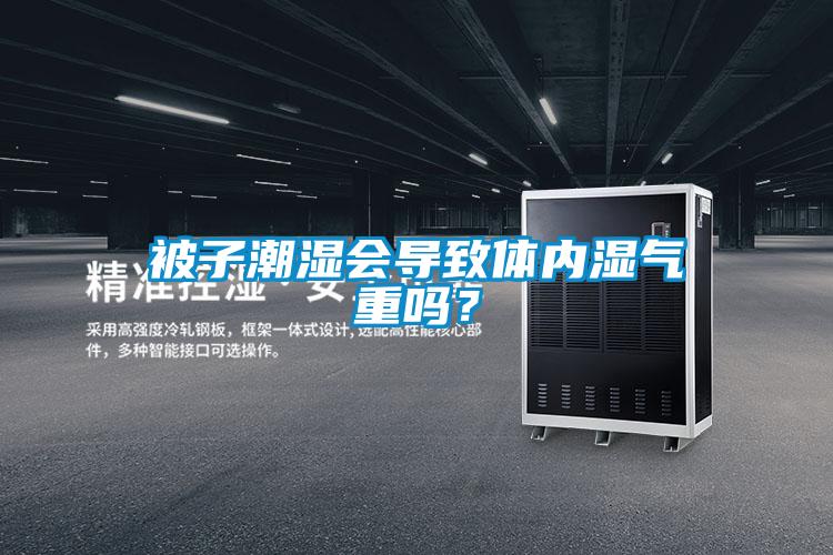 被子潮濕會導致體內濕氣重嗎？